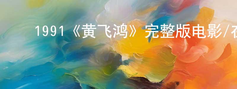 阿婷婷的动漫综艺大全,1991《黄飞鸿》完整版电影/在线观看/百度云-美剧天堂